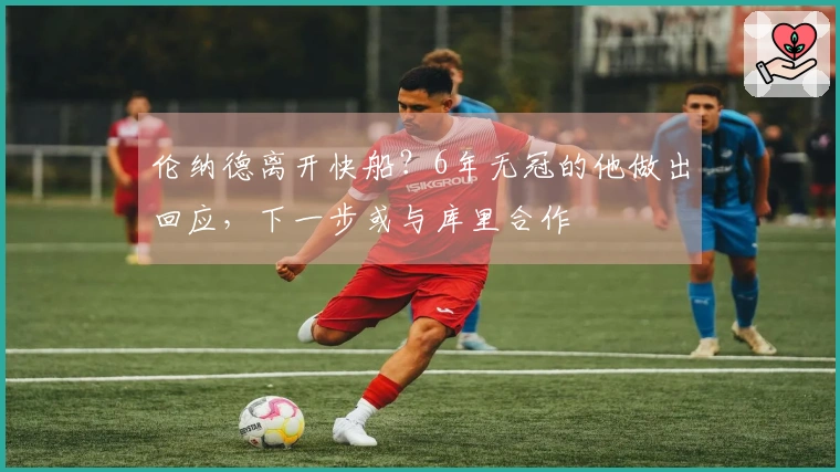 伦纳德离开快船？6年无冠的他做出回应，下一步或与库里合作