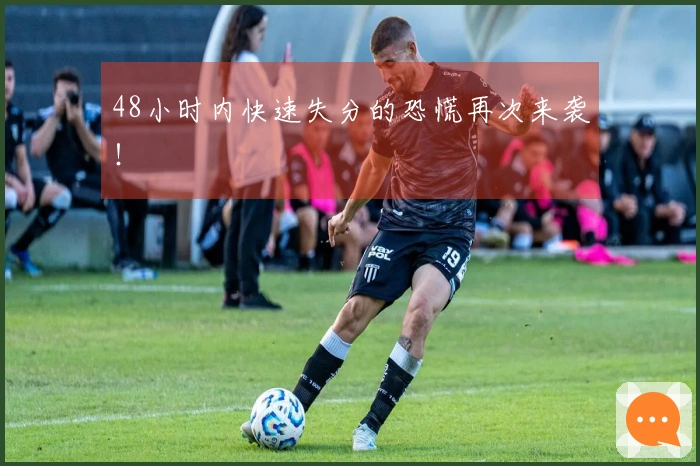 48小时内快速失分的恐慌再次来袭！