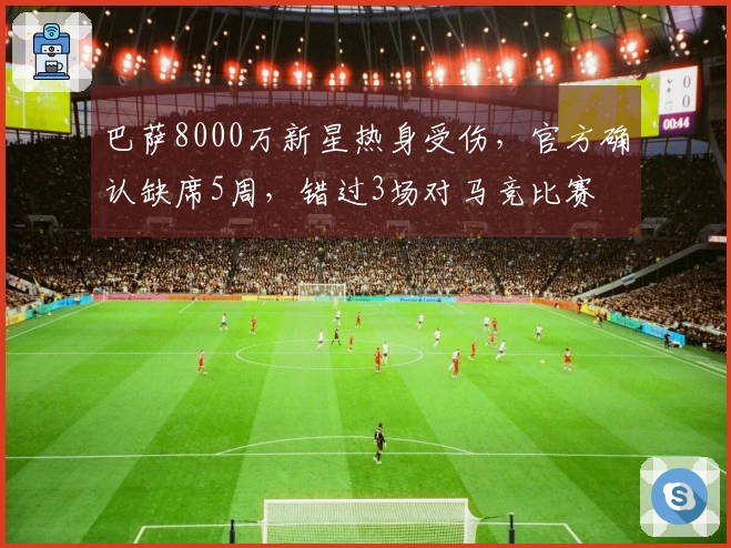 巴萨8000万新星热身受伤，官方确认缺席5周，错过3场对马竞比赛