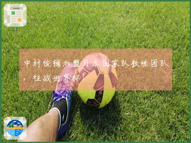 中村俊辅加盟日本国家队教练团队，征战世界杯！