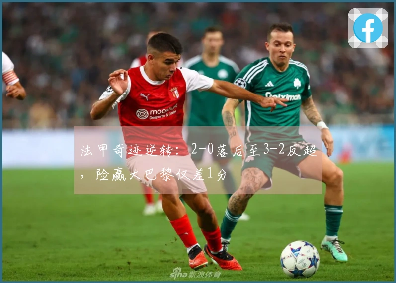 法甲奇迹逆转：2-0落后至3-2反超，险赢大巴黎仅差1分