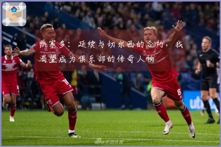 凯塞多：延续与切尔西的合约，我渴望成为俱乐部的传奇人物