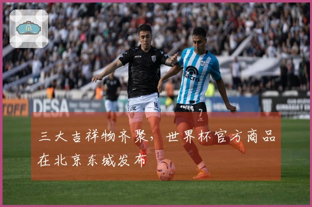 三大吉祥物齐聚，世界杯官方商品在北京东城发布
