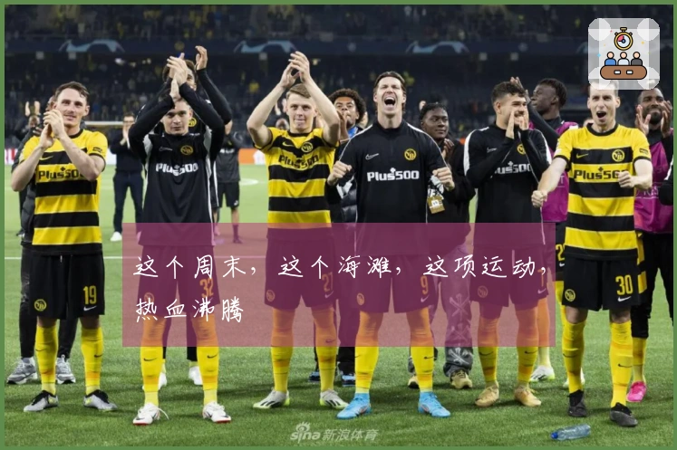 这个周末，这个海滩，这项运动，热血沸腾