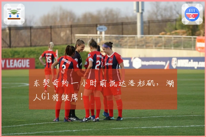 东契奇约一小时前抵达洛杉矶，湖人G1将缺席！