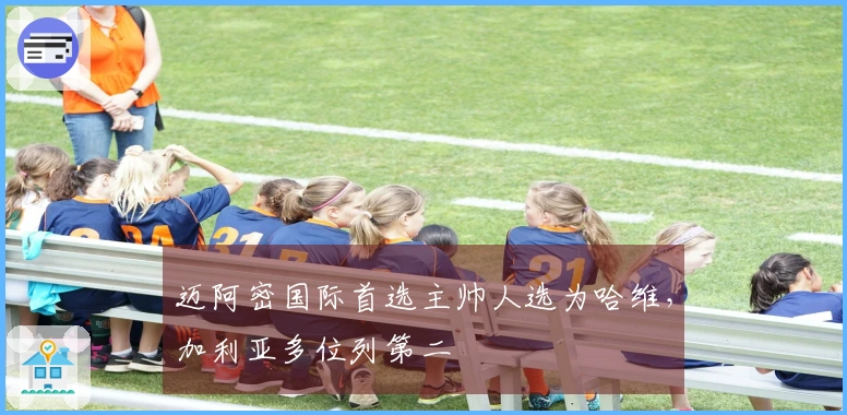 迈阿密国际首选主帅人选为哈维，加利亚多位列第二