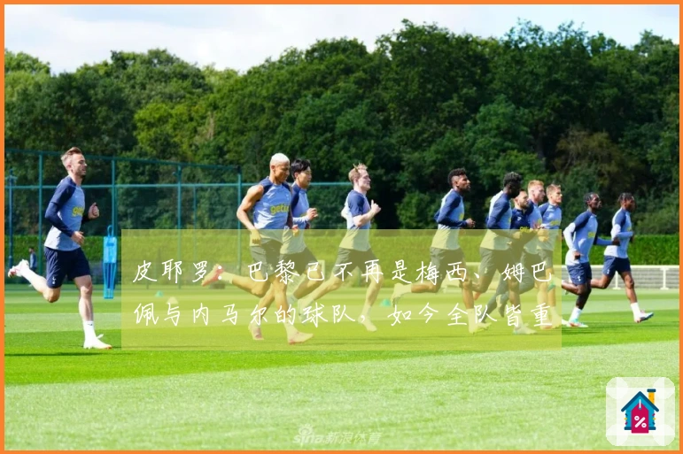 皮耶罗：巴黎已不再是梅西、姆巴佩与内马尔的球队，如今全队皆重视防守