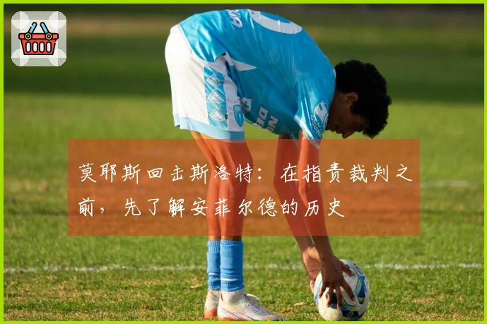 莫耶斯回击斯洛特：在指责裁判之前，先了解安菲尔德的历史