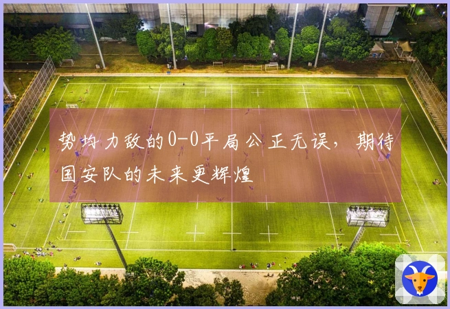 势均力敌的0-0平局公正无误，期待国安队的未来更辉煌