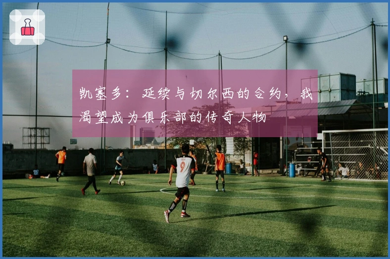 凯塞多：延续与切尔西的合约，我渴望成为俱乐部的传奇人物