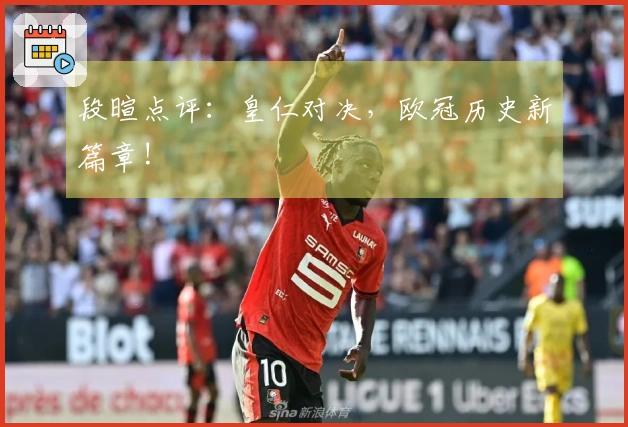 段暄点评：皇仁对决，欧冠历史新篇章!