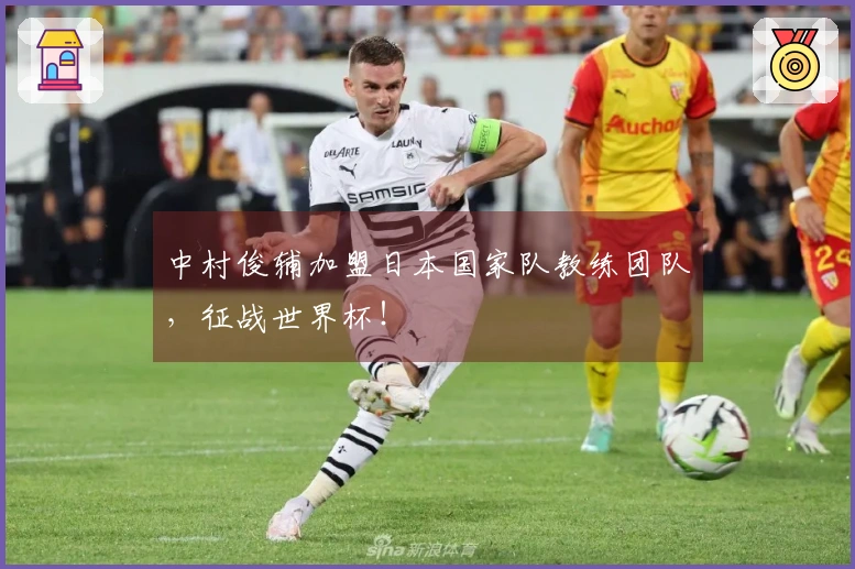 中村俊辅加盟日本国家队教练团队，征战世界杯！