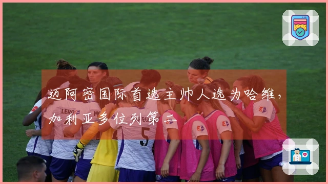 迈阿密国际首选主帅人选为哈维，加利亚多位列第二