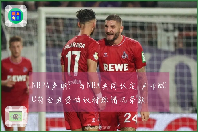 NBPA声明：与NBA共同认定 卢卡&CC符合劳资协议特殊情况条款