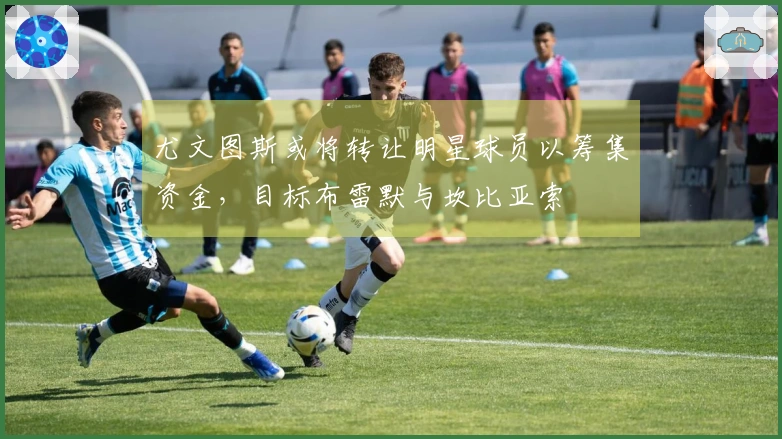 尤文图斯或将转让明星球员以筹集资金，目标布雷默与坎比亚索