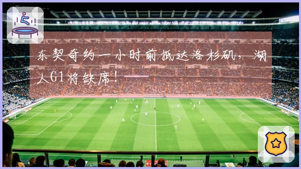 东契奇约一小时前抵达洛杉矶，湖人G1将缺席！