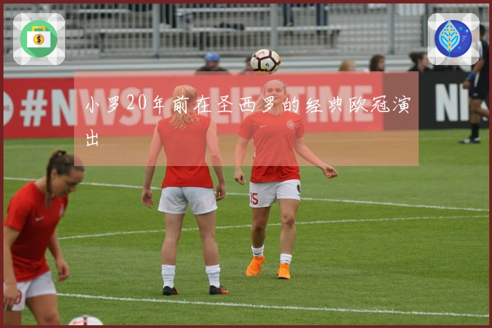 小罗20年前在圣西罗的经典欧冠演出