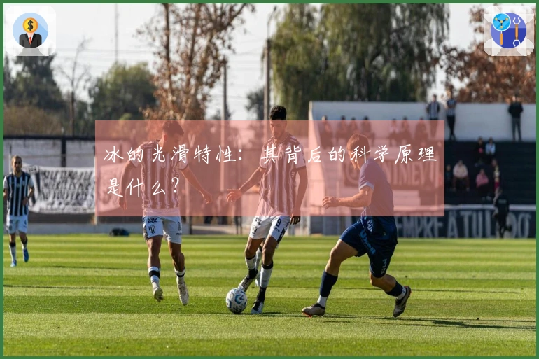 冰的光滑特性：其背后的科学原理是什么？
