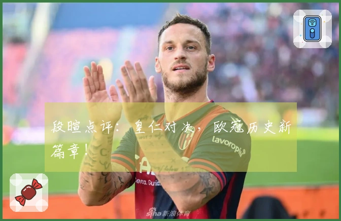 段暄点评：皇仁对决，欧冠历史新篇章!
