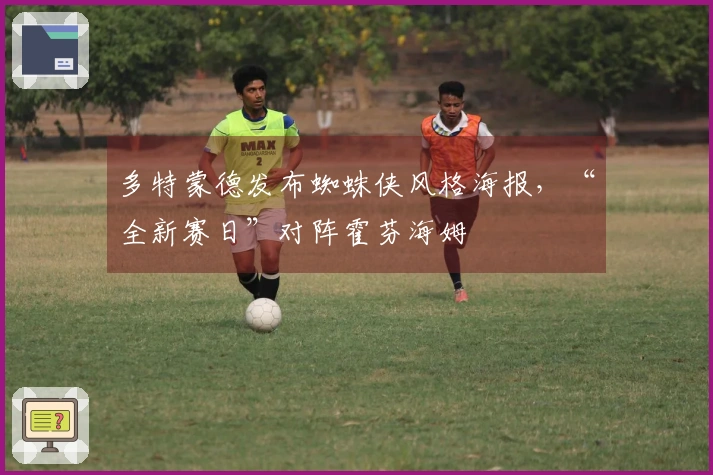 多特蒙德发布蜘蛛侠风格海报，“全新赛日”对阵霍芬海姆