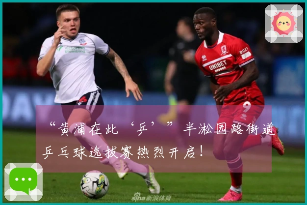 “黄浦在此‘乒’”半淞园路街道乒乓球选拔赛热烈开启！