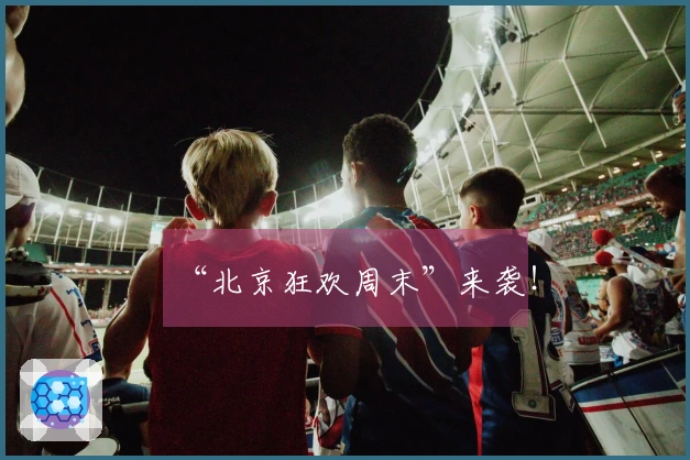 “北京狂欢周末”来袭！